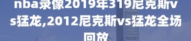 nba录像2019年319尼克斯vs猛龙,2012尼克斯vs猛龙全场回放