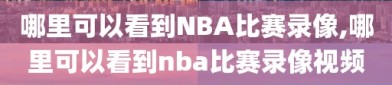 哪里可以看到NBA比赛录像,哪里可以看到nba比赛录像视频