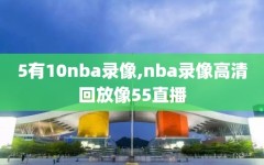 5有10nba录像,nba录像高清回放像55直播