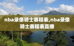 nba录像骑士赛程表,nba录像骑士赛程表直播