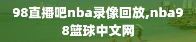 98直播吧nba录像回放,nba98篮球中文网