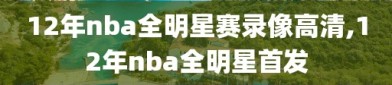 12年nba全明星赛录像高清,12年nba全明星首发