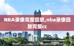 NBA录像完整回放,nba录像回放完整cc