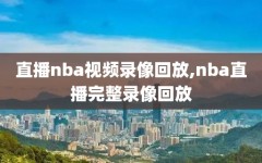 直播nba视频录像回放,nba直播完整录像回放