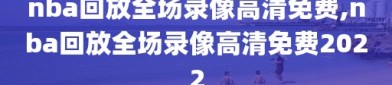 nba回放全场录像高清免费,nba回放全场录像高清免费2022