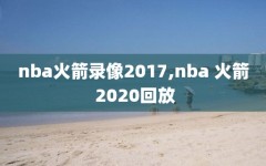 nba火箭录像2017,nba 火箭 2020回放