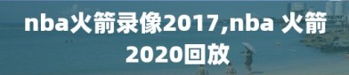 nba火箭录像2017,nba 火箭 2020回放