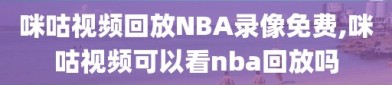 咪咕视频回放NBA录像免费,咪咕视频可以看nba回放吗