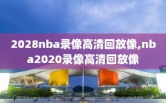 2028nba录像高清回放像,nba2020录像高清回放像