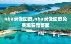 nba录像回放,nba录像回放免费观看完整版