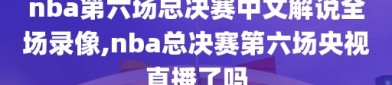 nba第六场总决赛中文解说全场录像,nba总决赛第六场央视直播了吗