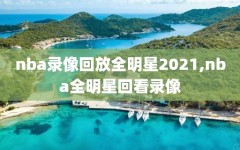 nba录像回放全明星2021,nba全明星回看录像