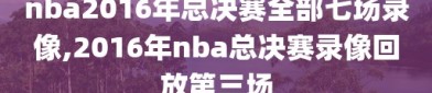 nba2016年总决赛全部七场录像,2016年nba总决赛录像回放第三场