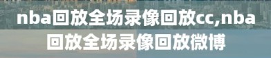nba回放全场录像回放cc,nba回放全场录像回放微博
