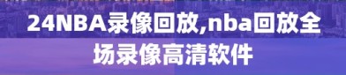 24NBA录像回放,nba回放全场录像高清软件