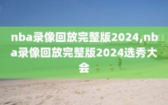 nba录像回放完整版2024,nba录像回放完整版2024选秀大会