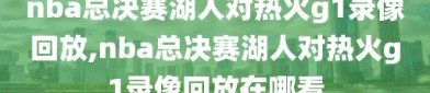 nba总决赛湖人对热火g1录像回放,nba总决赛湖人对热火g1录像回放在哪看