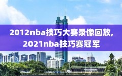 2012nba技巧大赛录像回放,2021nba技巧赛冠军