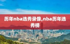 历年nba选秀录像,nba历年选秀榜