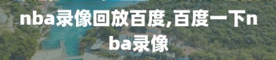 nba录像回放百度,百度一下nba录像