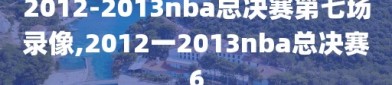 2012-2013nba总决赛第七场录像,2012一2013nba总决赛6