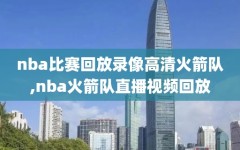 nba比赛回放录像高清火箭队,nba火箭队直播视频回放