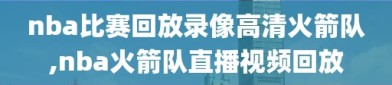 nba比赛回放录像高清火箭队,nba火箭队直播视频回放