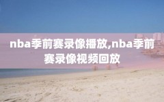 nba季前赛录像播放,nba季前赛录像视频回放