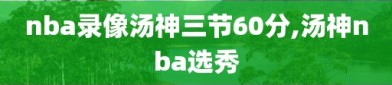 nba录像汤神三节60分,汤神nba选秀