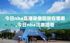 今日nba直播录像回放在哪看,今日nba比赛回看