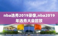 nba选秀2019录像,nba2019年选秀大会回放