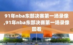 91年nba东部决赛第一场录像,91年nba东部决赛第一场录像回看