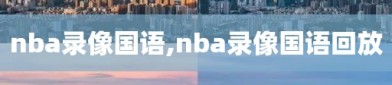 nba录像国语,nba录像国语回放