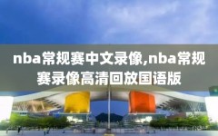 nba常规赛中文录像,nba常规赛录像高清回放国语版