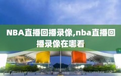 NBA直播回播录像,nba直播回播录像在哪看