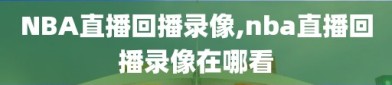 NBA直播回播录像,nba直播回播录像在哪看