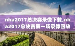nba2017总决赛录像下载,nba2017总决赛第一场录像回放