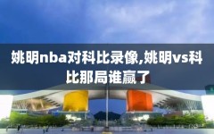 姚明nba对科比录像,姚明vs科比那局谁赢了