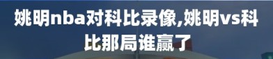 姚明nba对科比录像,姚明vs科比那局谁赢了