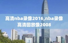 高清nba录像2016,nba录像高清回放像2008