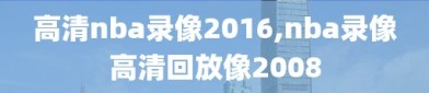 高清nba录像2016,nba录像高清回放像2008
