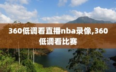 360低调看直播nba录像,360低调看比赛