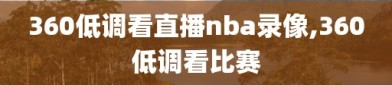 360低调看直播nba录像,360低调看比赛