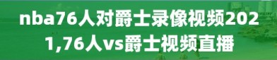 nba76人对爵士录像视频2021,76人vs爵士视频直播