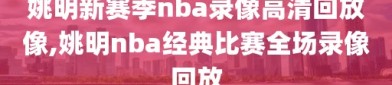 姚明新赛季nba录像高清回放像,姚明nba经典比赛全场录像回放