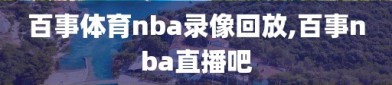 百事体育nba录像回放,百事nba直播吧