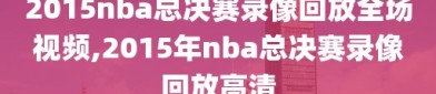 2015nba总决赛录像回放全场视频,2015年nba总决赛录像回放高清