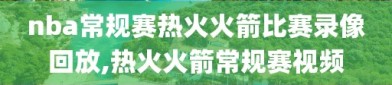 nba常规赛热火火箭比赛录像回放,热火火箭常规赛视频