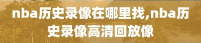 nba历史录像在哪里找,nba历史录像高清回放像