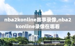 nba2konline赛事录像,nba2konline录像在哪看